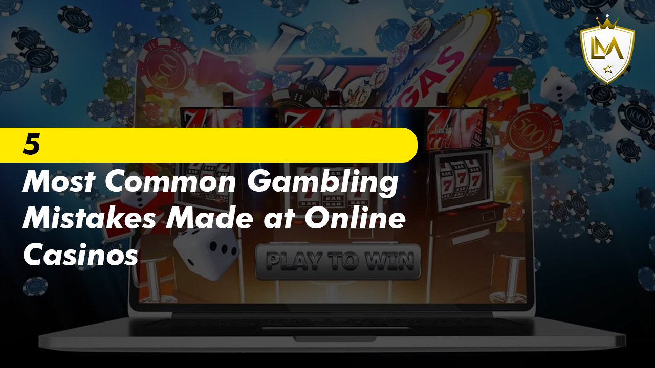 5 Most Common Gambling Mistakes Made at Online Casinos
