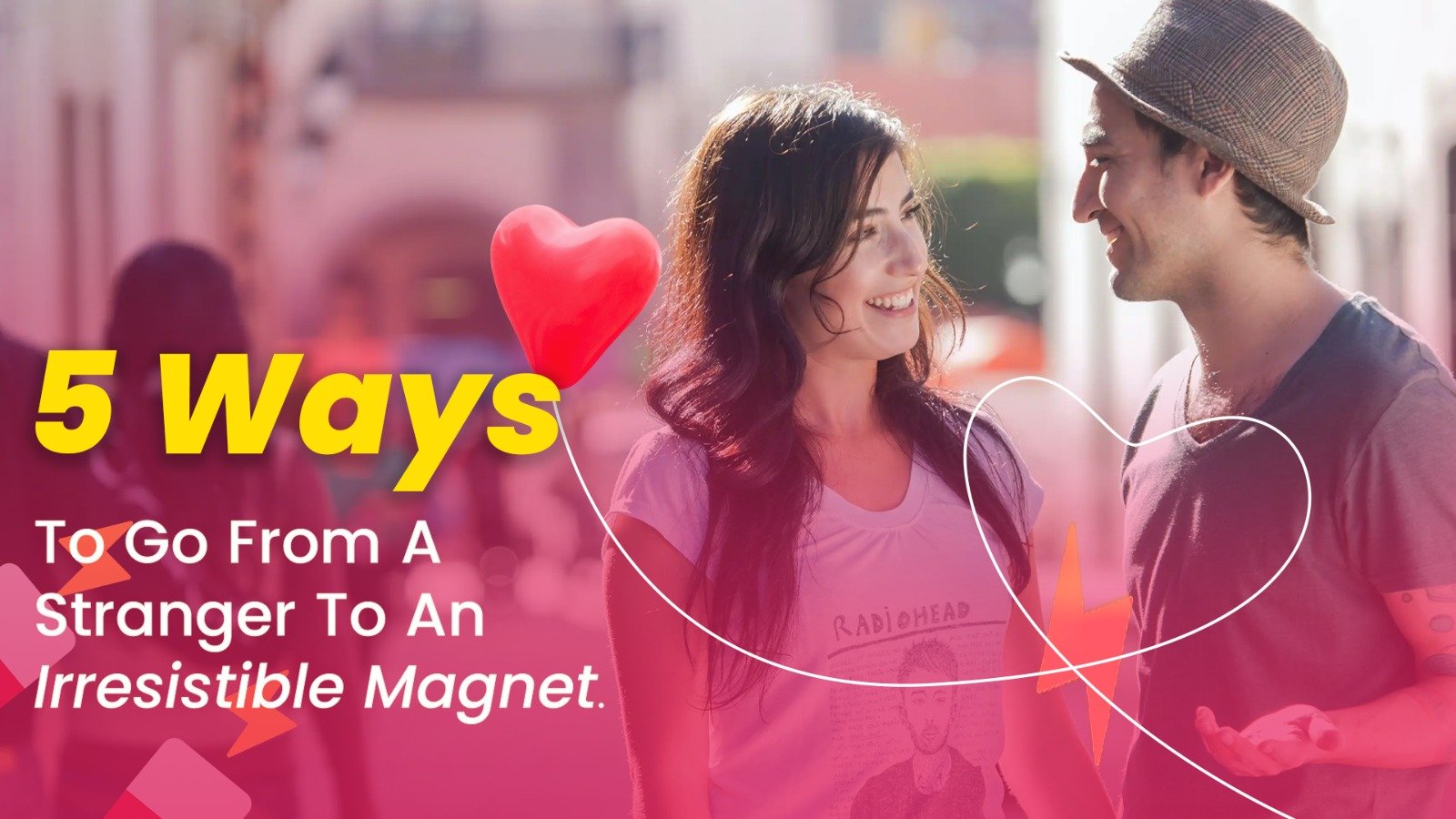 5 Ways To Go From A Stranger To An Irresistible Magnet.